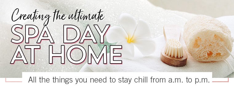 CREATING THE ULTIMATE SPA DAY AT HOME. Consider this your official agenda for chilling from a.m. to p.m.