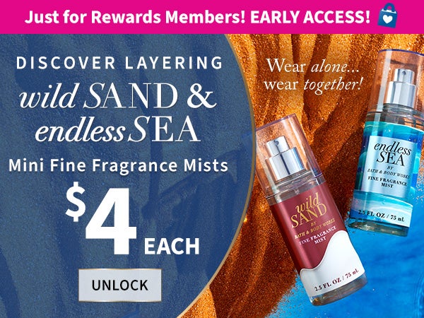 Just for Rewards Members! Early Access! Discover layering. Wild Sand & Endless Sea Mini Fine Fragrance Mists. $4 each. Wear alone...wear together! Unlock.