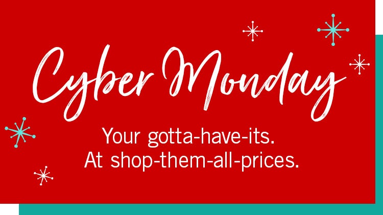 Cyber Monday: Your gotta-have-its. At shop-them-all-prices.