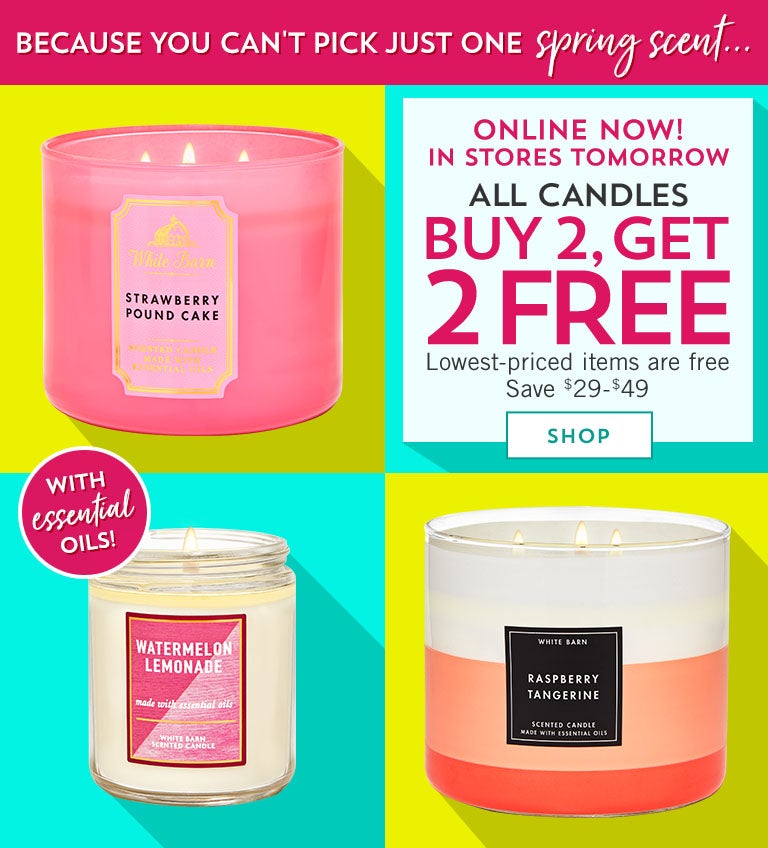Because you can't pick just one spring scent...Online now! In stores tomorrow! All candles buy 2, get 2 free. Save $29-$49. Lowest-priced items are free. Shop now.