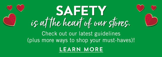 Safety is at the heart of our stores. Check out our latest guidelines (plus more ways to shop your must-haves)! Learn more.