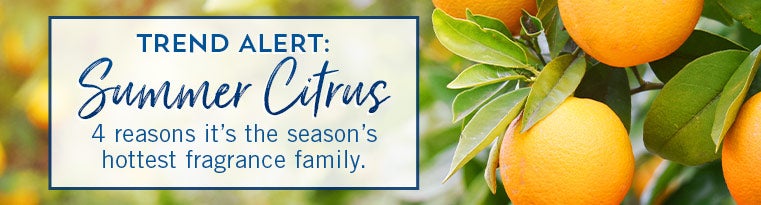 Trend Alert: Summer Citrus. 4 reasons it’s the season’s hottest fragrance family.