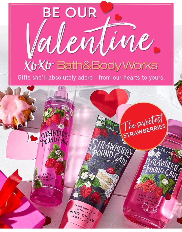 Be our Valentine. XOXO Bath & Body Works. Gifts she’ll absolutely adore—from our hearts to yours. Featuring sugar-coated candles, forever favorites and the sweetest strawberries.