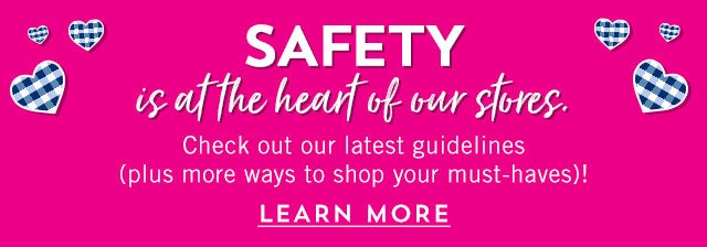 Safety is at the heart of our stores. Check out our latest guidelines (plus more ways to shop your must-haves)! Learn more.
