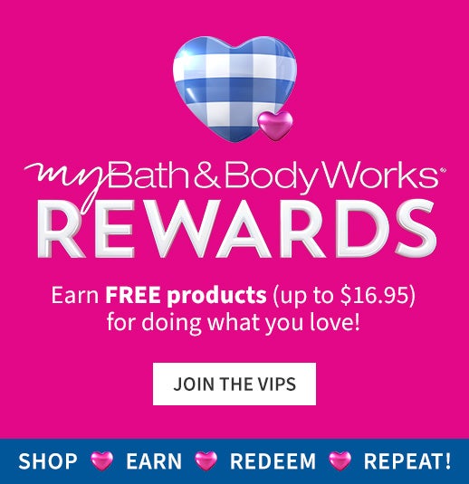 My Bath & Body Works Rewards. Earn FREE products (up to $16.95) for doing what you love! Join the VIPS.