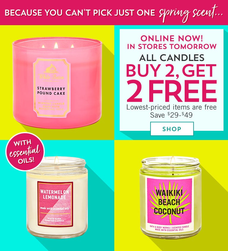 Because you can't pick just one spring scent...Online now! In stores tomorrow! All candles buy 2, get 2 free. Save $29-$49. Lowest-priced items are free. Shop now.