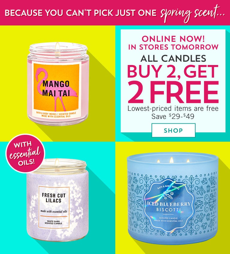Because you can't pick just one spring scent...Online now! In stores tomorrow! All candles buy 2, get 2 free. Save $29-$49. Lowest-priced items are free. Shop now.