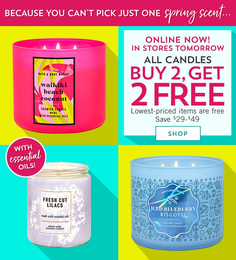 Because you can't pick just one spring scent...Online now! In stores tomorrow! All candles buy 2, get 2 free. Save $29-$49. Lowest-priced items are free. Shop now.