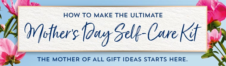 How to make the ultimate Mother's Day Self Care Kit. The mother of all gift ideas starts here.