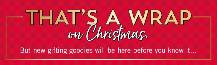 That's a Wrap on Christmas. But new gifting goodies will be here before you know it...