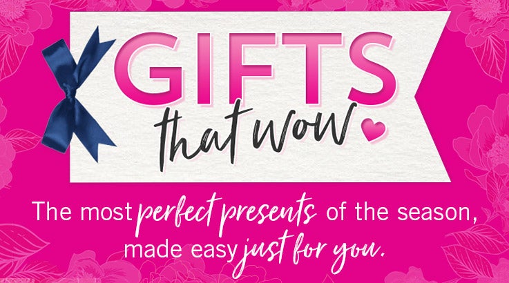 Gifts that Wow. The most perfect presents of the season, made easy just for you.