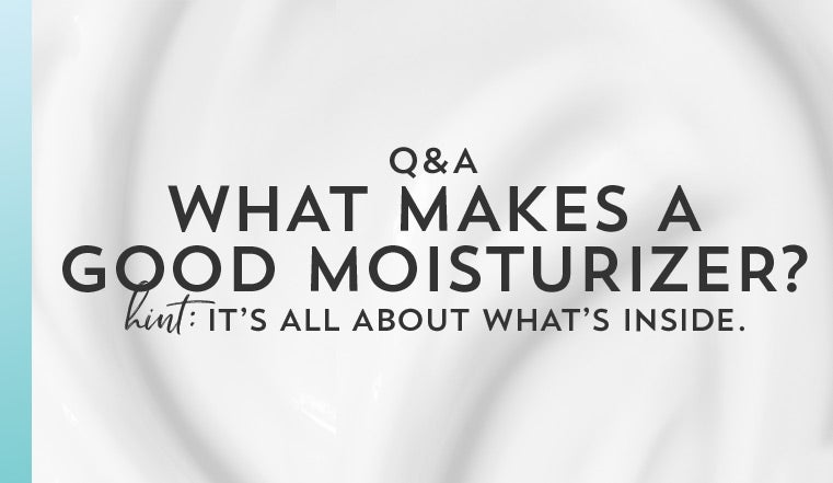 You asked. We answered. What makes a good moisturizer? Hint: It’s all about what’s inside.