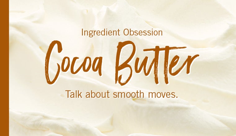 Ingredient Obsession. Cocoa Butter. Talk about smooth moves.