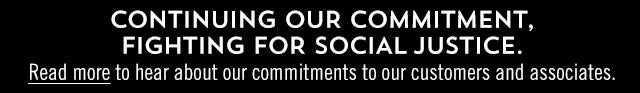 Continuing our commitment. Fighting for social injustice. Read more to hear about our commitments to our customers and associates.