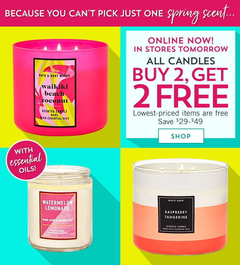 Because you can't pick just one spring scent...Online now! In stores tomorrow! All candles buy 2, get 2 free. Save $29-$49. Lowest-priced items are free. Shop now.