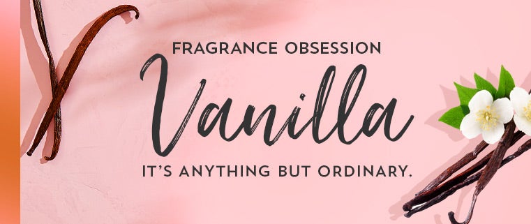 Fragrance obsession. Vanilla. It’s anything but ordinary.