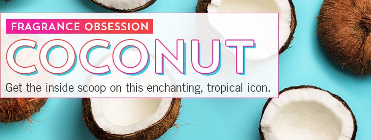 Fragrance obsession. Coconut. Get the inside scoop on this enchanting, tropical icon.