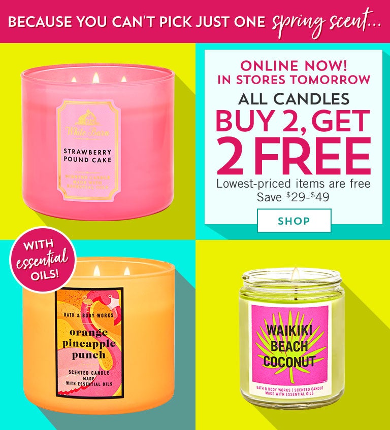Because you can't pick just one spring scent...Online now! In stores tomorrow! All candles buy 2, get 2 free. Save $29-$49. Lowest-priced items are free. Shop now.